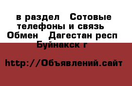  в раздел : Сотовые телефоны и связь » Обмен . Дагестан респ.,Буйнакск г.